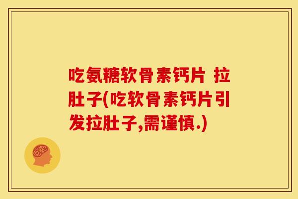 吃氨糖软骨素钙片 拉肚子(吃软骨素钙片引发拉肚子,需谨慎.) 吃氨糖软骨素钙片 拉肚子(吃软骨素钙片引发拉肚子,需谨慎.)