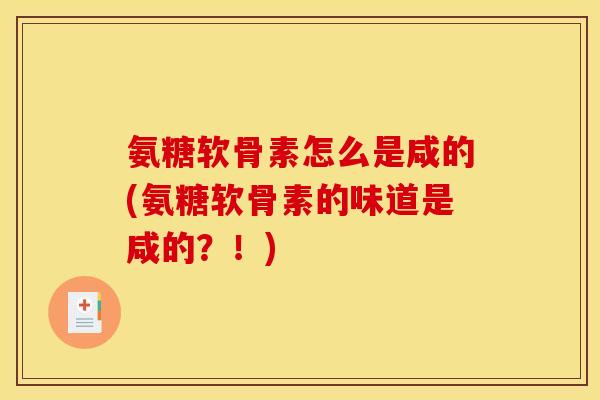 氨糖软骨素怎么是咸的(氨糖软骨素的味道是咸的？！)