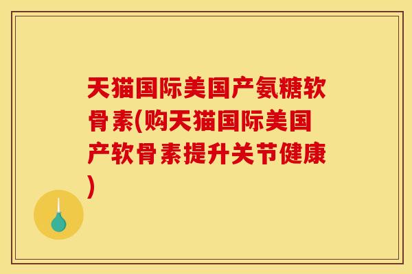 天猫国际美国产氨糖软骨素(购天猫国际美国产软骨素提升关节健康) 天猫国际美国产氨糖软骨素(购天猫国际美国产软骨素提升关节健康)