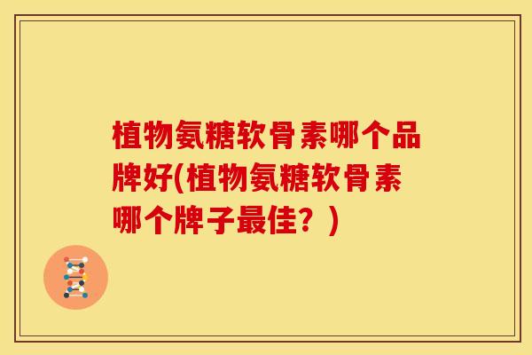 植物氨糖软骨素哪个品牌好(植物氨糖软骨素哪个牌子佳?) 植物氨糖软骨素哪个品牌好(植物氨糖软骨素哪个牌子佳?)