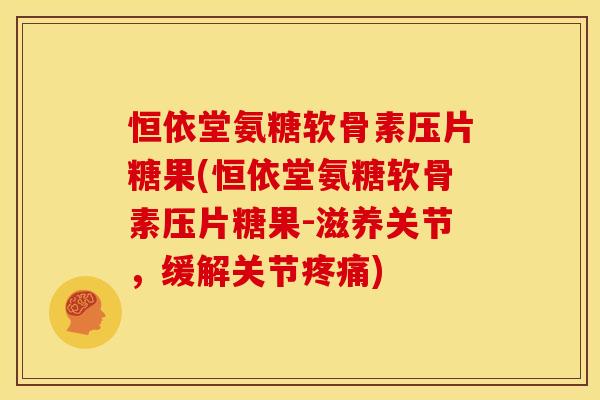 恒依堂氨糖软骨素压片糖果(恒依堂氨糖软骨素压片糖果-滋养关节,缓解关节) 恒依堂氨糖软骨素压片糖果(恒依堂氨糖软骨素压片糖果-滋养关节,缓解关节)