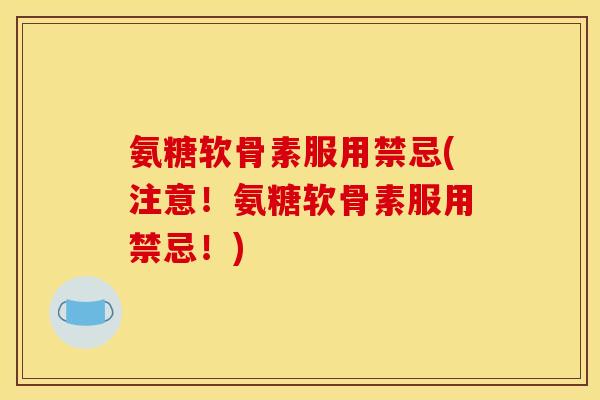 氨糖软骨素服用禁忌(注意!氨糖软骨素服用禁忌!) 氨糖软骨素服用禁忌(注意!氨糖软骨素服用禁忌!)