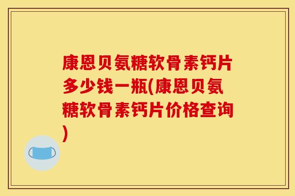 康恩贝氨糖软骨素钙片多少钱一瓶(康恩贝氨糖软骨素钙片价格查询) 康恩贝氨糖软骨素钙片多少钱一瓶(康恩贝氨糖软骨素钙片价格查询)