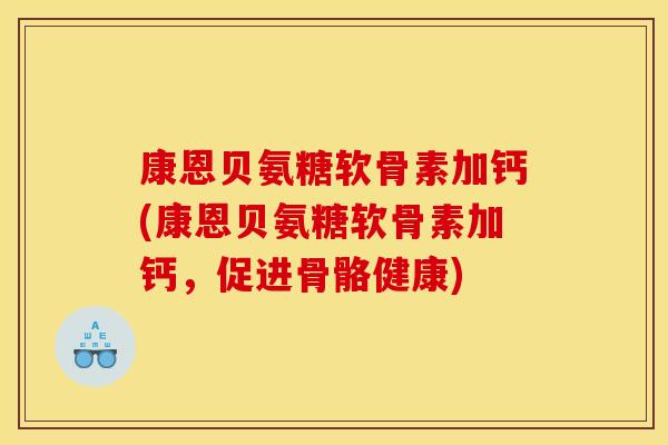 康恩贝氨糖软骨素加钙(康恩贝氨糖软骨素加钙,促进骨骼健康) 康恩贝氨糖软骨素加钙(康恩贝氨糖软骨素加钙,促进骨骼健康)