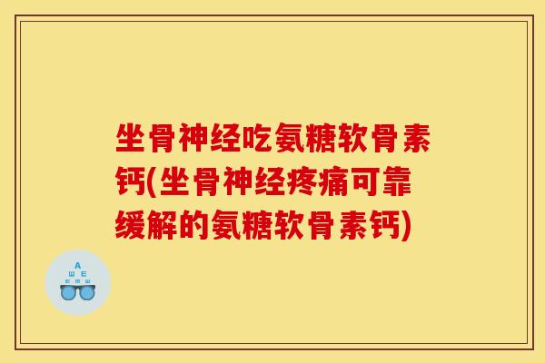 坐骨吃氨糖软骨素钙(坐骨可靠缓解的氨糖软骨素钙)