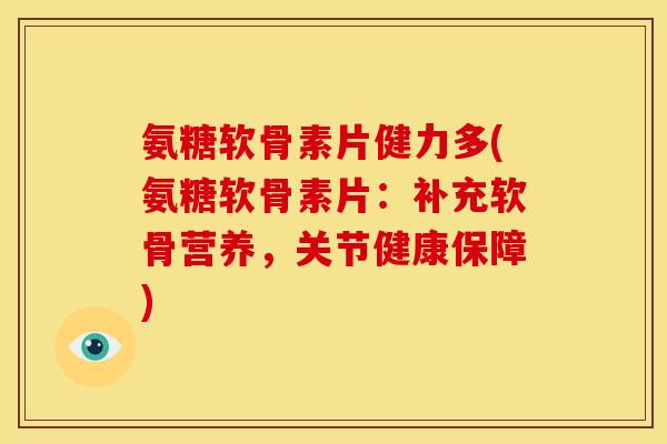 氨糖软骨素片健力多(氨糖软骨素片:补充软骨营养,关节健康保障) 氨糖软骨素片健力多(氨糖软骨素片:补充软骨营养,关节健康保障)
