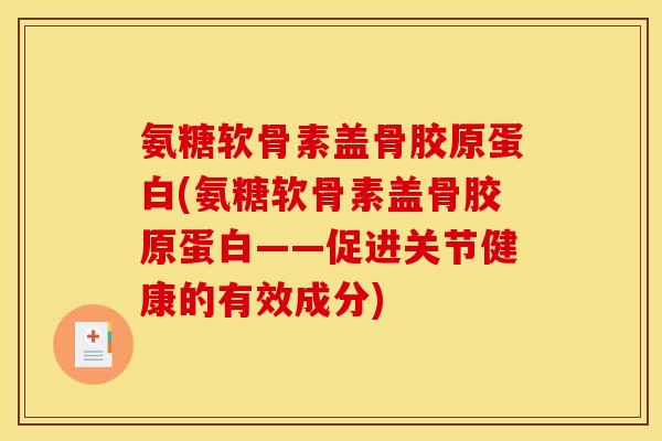 氨糖软骨素盖骨胶原蛋白(氨糖软骨素盖骨胶原蛋白——促进关节健康的有效成分)