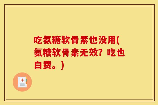 吃氨糖软骨素也没用(氨糖软骨素无效？吃也白费。)