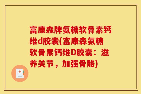 富康森牌氨糖软骨素钙维d胶囊(富康森氨糖软骨素钙维D胶囊：滋养关节，加强骨骼)