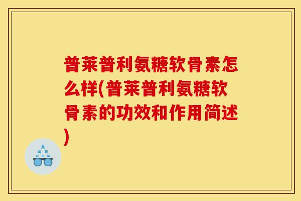 普莱普利氨糖软骨素怎么样(普莱普利氨糖软骨素的功效和作用简述) 普莱普利氨糖软骨素怎么样(普莱普利氨糖软骨素的功效和作用简述)