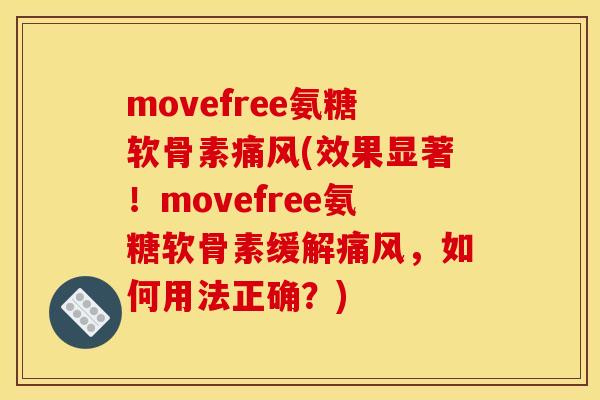 movefree氨糖软骨素(效果显著!movefree氨糖软骨素缓解,如何用法正确?) movefree氨糖软骨素(效果显著!movefree氨糖软骨素缓解,如何用法正确?)
