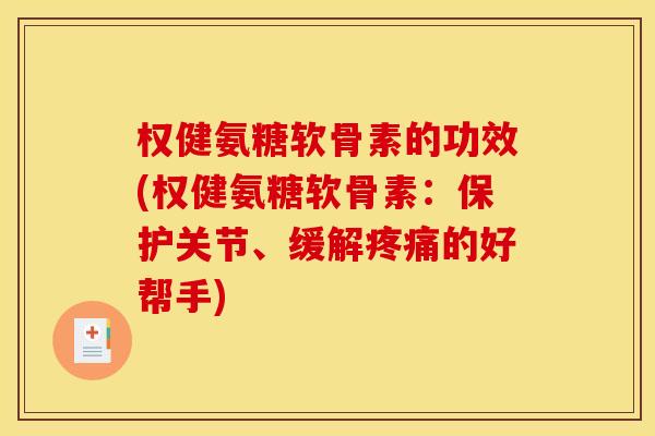 权健氨糖软骨素的功效(权健氨糖软骨素:保护关节、缓解的好帮手) 权健氨糖软骨素的功效(权健氨糖软骨素:保护关节、缓解的好帮手)