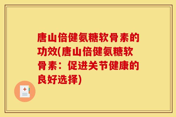 唐山倍健氨糖软骨素的功效(唐山倍健氨糖软骨素：促进关节健康的良好选择)