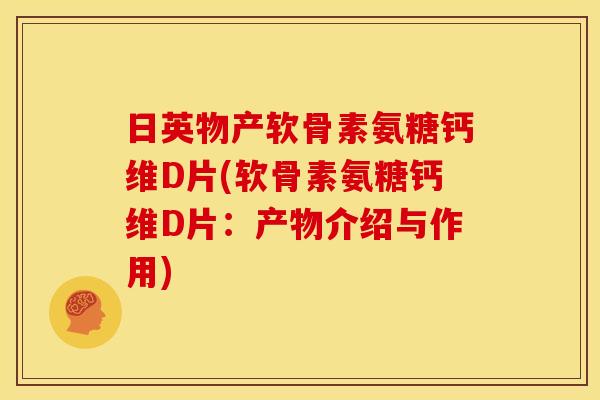 日英物产软骨素氨糖钙维D片(软骨素氨糖钙维D片：产物介绍与作用)