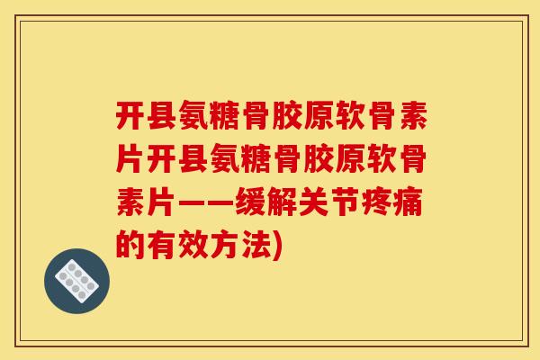 开县氨糖骨胶原软骨素片开县氨糖骨胶原软骨素片——缓解关节的有效方法)