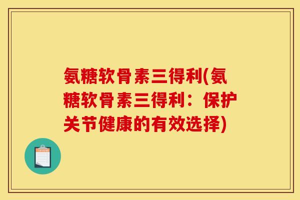 氨糖软骨素三得利(氨糖软骨素三得利：保护关节健康的有效选择)