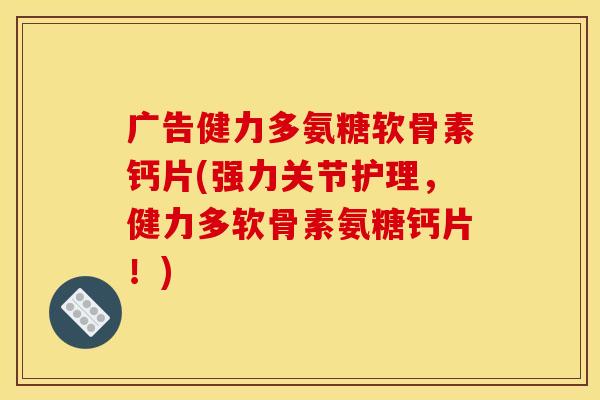 广告健力多氨糖软骨素钙片(强力关节护理,健力多软骨素氨糖钙片!) 广告健力多氨糖软骨素钙片(强力关节护理,健力多软骨素氨糖钙片!)