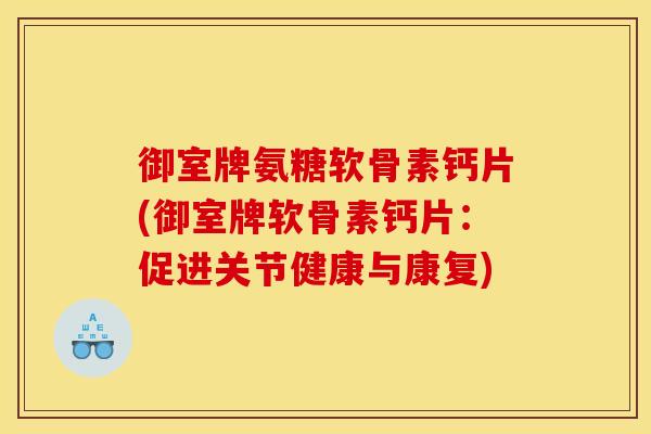 御室牌氨糖软骨素钙片(御室牌软骨素钙片:促进关节健康与康复) 御室牌氨糖软骨素钙片(御室牌软骨素钙片:促进关节健康与康复)