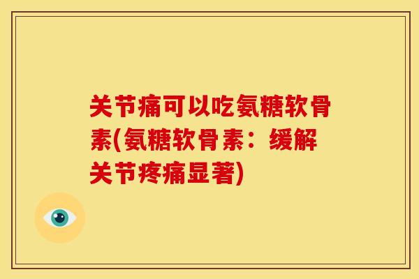 关节痛可以吃氨糖软骨素(氨糖软骨素:缓解关节显著) 关节痛可以吃氨糖软骨素(氨糖软骨素:缓解关节显著)