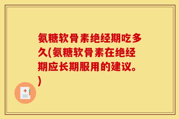 氨糖软骨素绝经期吃多久(氨糖软骨素在绝经期应长期服用的建议。) 氨糖软骨素绝经期吃多久(氨糖软骨素在绝经期应长期服用的建议。)