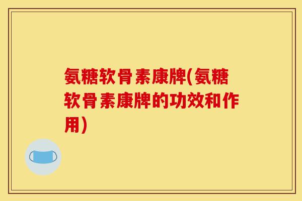 氨糖软骨素康牌(氨糖软骨素康牌的功效和作用) 氨糖软骨素康牌(氨糖软骨素康牌的功效和作用)