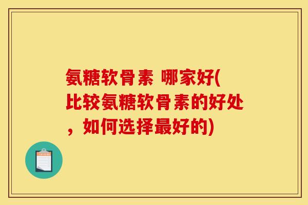 氨糖软骨素 哪家好(比较氨糖软骨素的好处,如何选择好的) 氨糖软骨素 哪家好(比较氨糖软骨素的好处,如何选择好的)