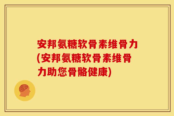 安邦氨糖软骨素维骨力(安邦氨糖软骨素维骨力助您骨骼健康)