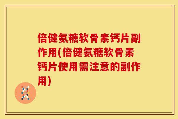 倍健氨糖软骨素钙片副作用(倍健氨糖软骨素钙片使用需注意的副作用) 倍健氨糖软骨素钙片副作用(倍健氨糖软骨素钙片使用需注意的副作用)