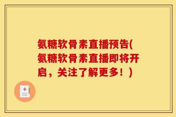 氨糖软骨素直播预告(氨糖软骨素直播即将开启，关注了解更多！)