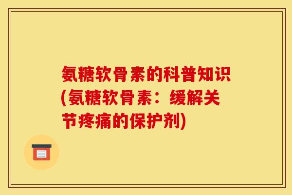 氨糖软骨素的科普知识(氨糖软骨素：缓解关节的保护剂)