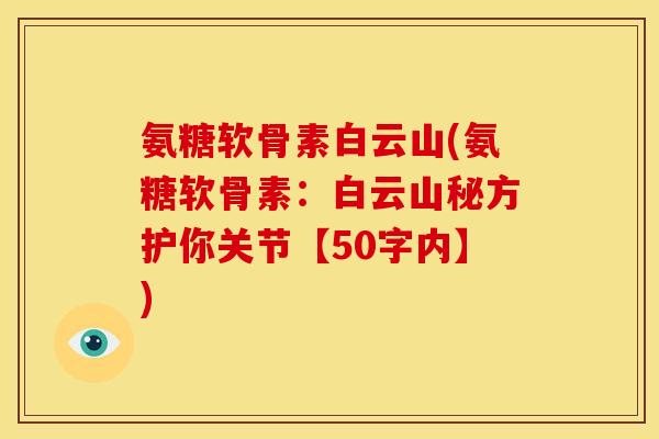 氨糖软骨素白云山(氨糖软骨素:白云山秘方护你关节【50字内】) 氨糖软骨素白云山(氨糖软骨素:白云山秘方护你关节【50字内】)