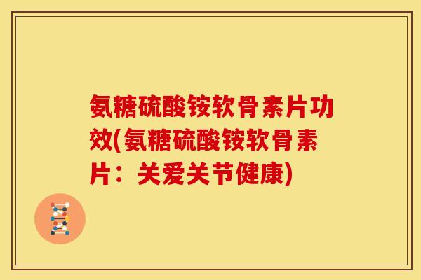 氨糖硫酸铵软骨素片功效(氨糖硫酸铵软骨素片:关爱关节健康) 氨糖硫酸铵软骨素片功效(氨糖硫酸铵软骨素片:关爱关节健康)