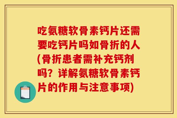 吃氨糖软骨素钙片还需要吃钙片吗如的人(患者需补充钙剂吗？详解氨糖软骨素钙片的作用与注意事项)