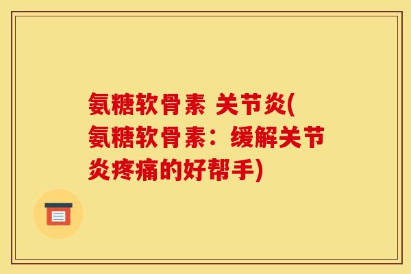 氨糖软骨素 (氨糖软骨素:缓解的好帮手) 氨糖软骨素 (氨糖软骨素:缓解的好帮手)