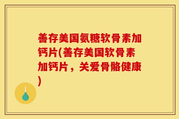 善存美国氨糖软骨素加钙片(善存美国软骨素加钙片,关爱骨骼健康) 善存美国氨糖软骨素加钙片(善存美国软骨素加钙片,关爱骨骼健康)
