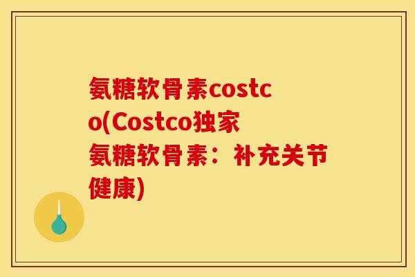 氨糖软骨素costco(Costco独家氨糖软骨素:补充关节健康) 氨糖软骨素costco(Costco独家氨糖软骨素:补充关节健康)