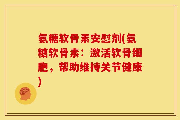 氨糖软骨素安慰剂(氨糖软骨素:激活软骨细胞,帮助维持关节健康) 氨糖软骨素安慰剂(氨糖软骨素:激活软骨细胞,帮助维持关节健康)