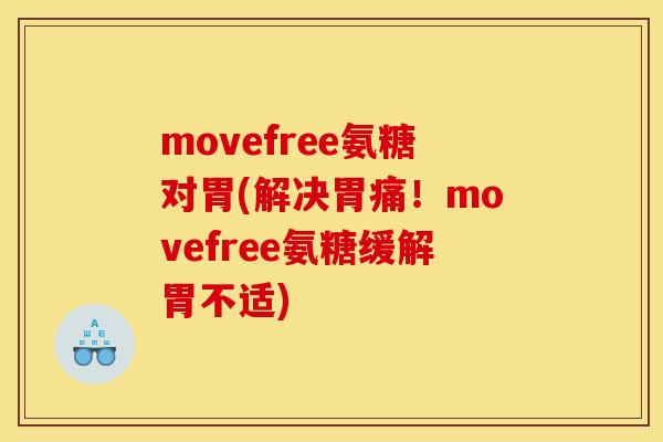 movefree氨糖对胃(解决胃痛！movefree氨糖缓解胃不适)