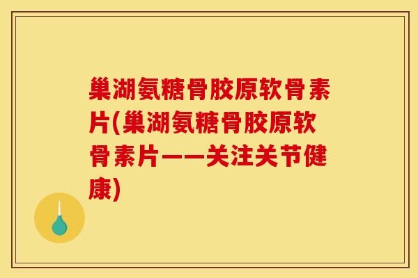 巢湖氨糖骨胶原软骨素片(巢湖氨糖骨胶原软骨素片——关注关节健康) 巢湖氨糖骨胶原软骨素片(巢湖氨糖骨胶原软骨素片——关注关节健康)