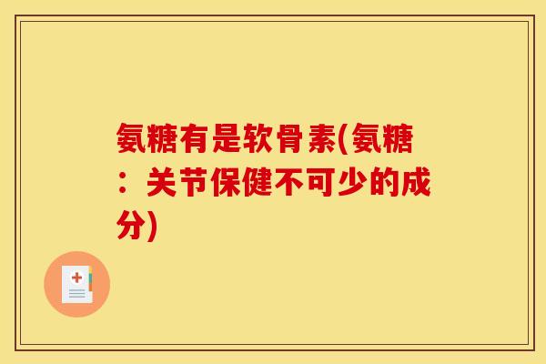 氨糖有是软骨素(氨糖:关节保健不可少的成分) 氨糖有是软骨素(氨糖:关节保健不可少的成分)