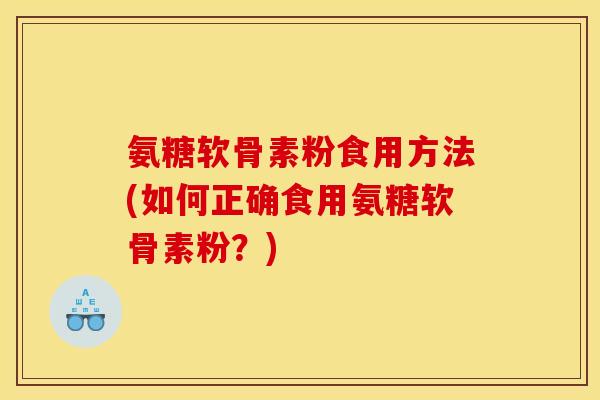 氨糖软骨素粉食用方法(如何正确食用氨糖软骨素粉?) 氨糖软骨素粉食用方法(如何正确食用氨糖软骨素粉?)