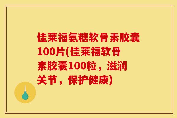 佳莱福氨糖软骨素胶囊100片(佳莱福软骨素胶囊100粒,滋润关节,保护健康) 佳莱福氨糖软骨素胶囊100片(佳莱福软骨素胶囊100粒,滋润关节,保护健康)