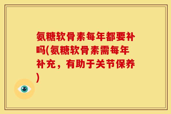 氨糖软骨素每年都要补吗(氨糖软骨素需每年补充，有助于关节保养)