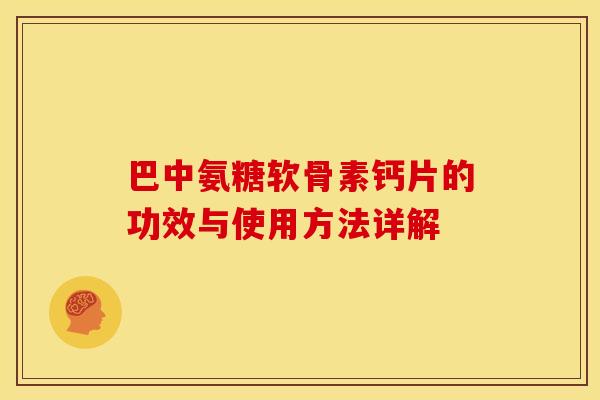 巴中氨糖软骨素钙片的功效与使用方法详解 巴中氨糖软骨素钙片的功效与使用方法详解