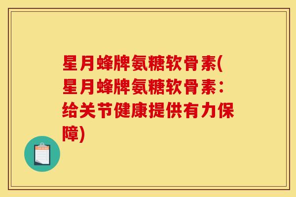 星月蜂牌氨糖软骨素(星月蜂牌氨糖软骨素:给关节健康提供有力保障) 星月蜂牌氨糖软骨素(星月蜂牌氨糖软骨素:给关节健康提供有力保障)