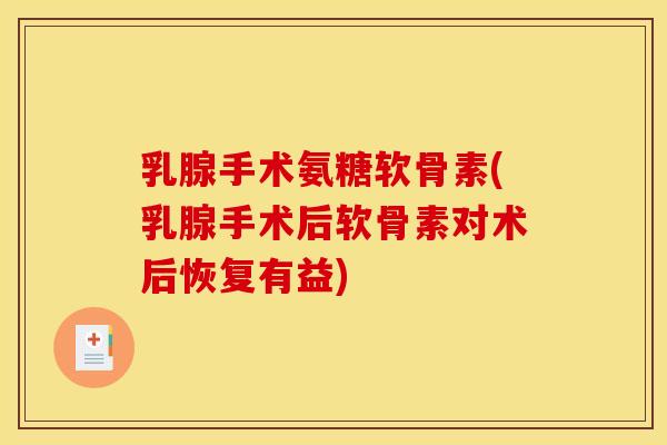 乳腺手术氨糖软骨素(乳腺手术后软骨素对术后恢复有益) 乳腺手术氨糖软骨素(乳腺手术后软骨素对术后恢复有益)