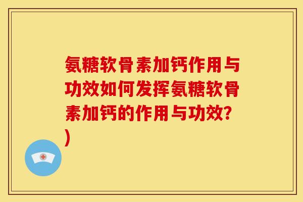 氨糖软骨素加钙作用与功效如何发挥氨糖软骨素加钙的作用与功效?) 氨糖软骨素加钙作用与功效如何发挥氨糖软骨素加钙的作用与功效?)