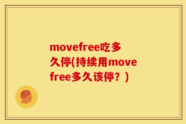 movefree吃多久停(持续用movefree多久该停?) movefree吃多久停(持续用movefree多久该停?)