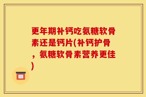 补钙吃氨糖软骨素还是钙片(补钙护骨，氨糖软骨素营养更佳)
