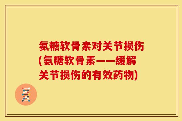 氨糖软骨素对关节损伤(氨糖软骨素——缓解关节损伤的有效)